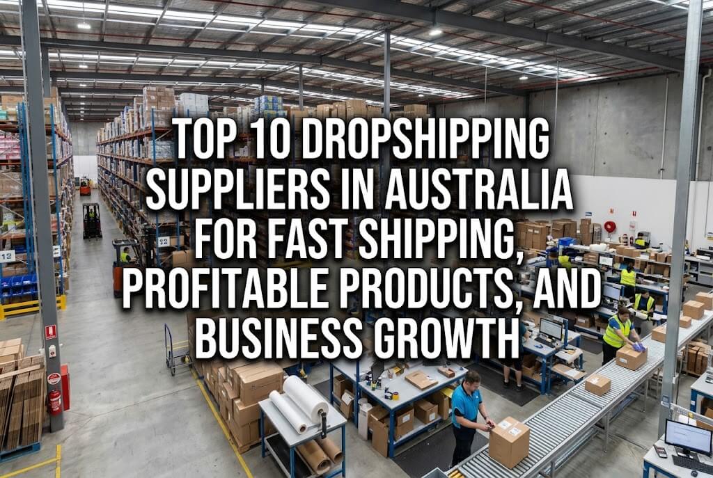 Top 10 Dropshipping Suppliers in Australia for Fast Shipping, Profitable Products, and Business Growth